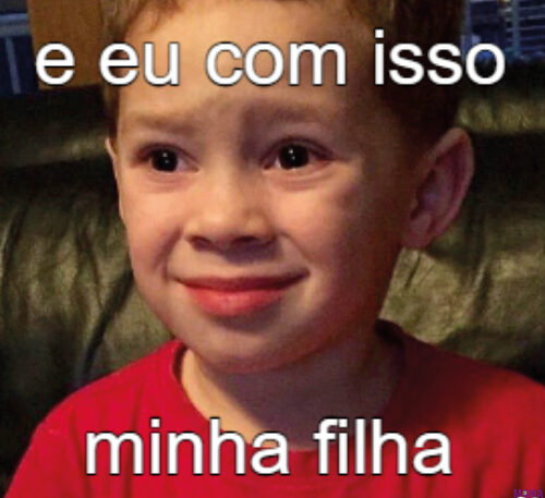 e eu com isso, minha filha