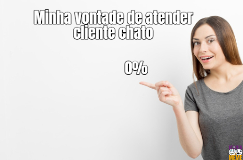 Minha vontade de atender cliente chato 0%