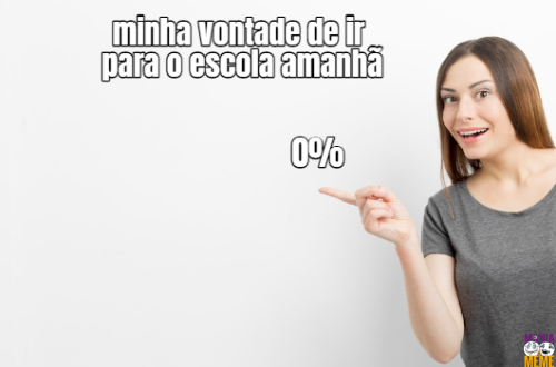 minha vontade de ir  para o escola amanhã… 0%