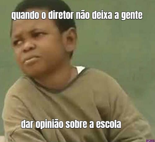 quando o diretor não deixa a gente dar opinião sobre a escola