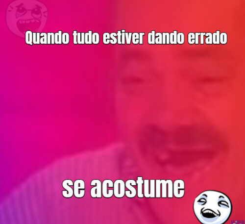 Quando tudo estiver dando errado se acostume