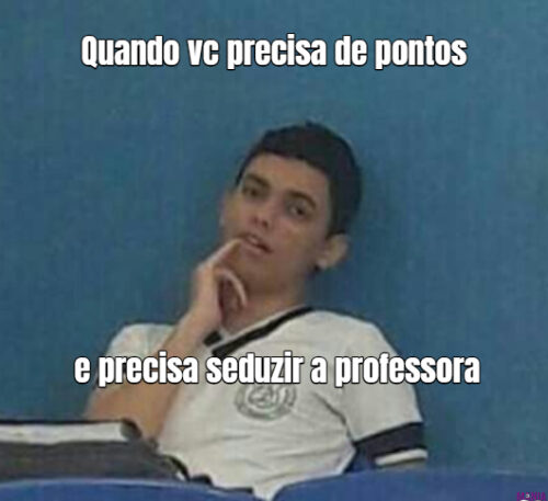 Quando vc precisa de pontos e precisa seduzir a professora