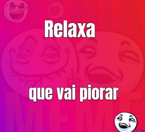 Relaxa que vai piorar