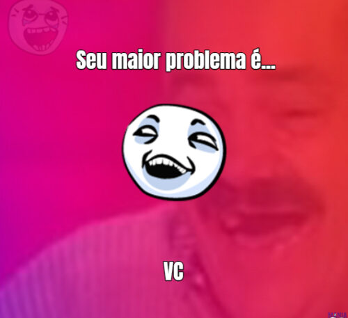 Seu maior problema é VC