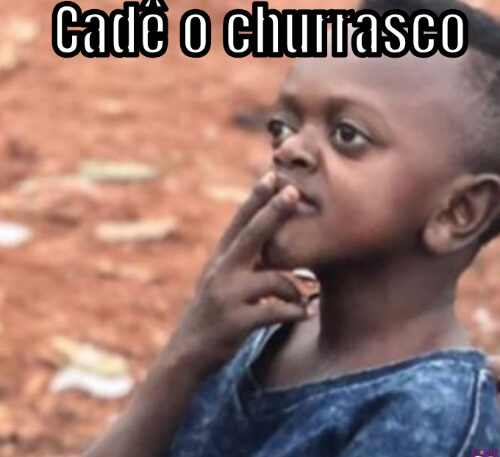 Cadê o churrasco 