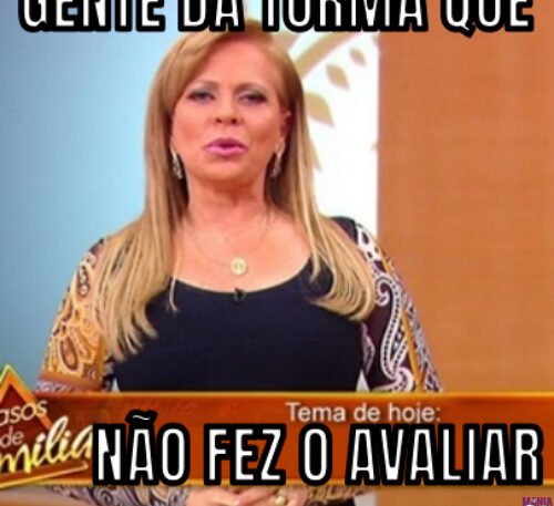 GENTE DA TURMA QUE… NÃO FEZ O AVALIAR