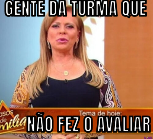 GENTE DA TURMA QUE… NÃO FEZ O AVALIAR