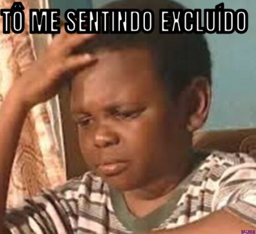 TÔ ME SENTINDO EXCLUÍDO 