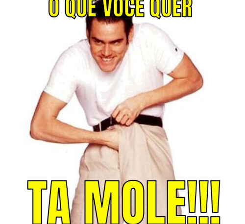 O QUE VOCÊ QUER… TA MOLE!!!